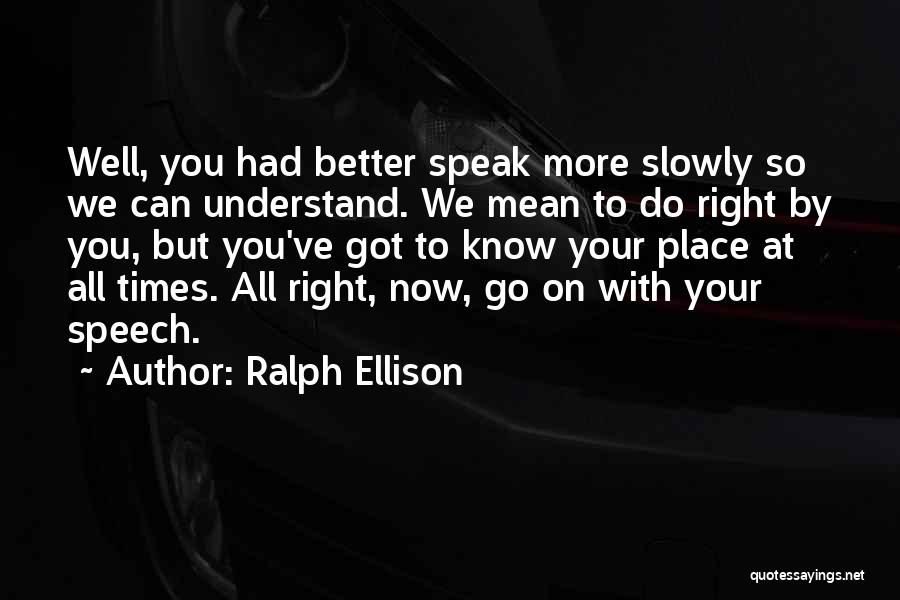 Ralph Ellison Quotes: Well, You Had Better Speak More Slowly So We Can Understand. We Mean To Do Right By You, But You've