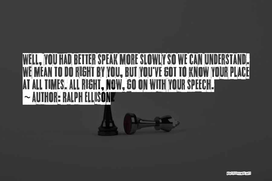 Ralph Ellison Quotes: Well, You Had Better Speak More Slowly So We Can Understand. We Mean To Do Right By You, But You've