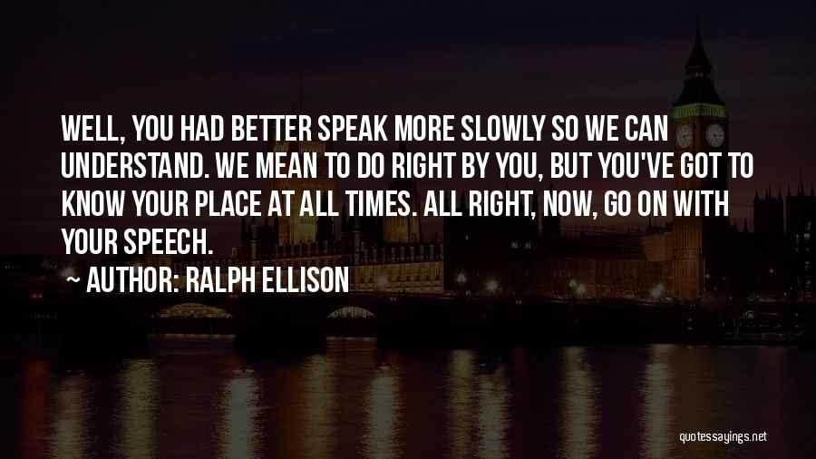 Ralph Ellison Quotes: Well, You Had Better Speak More Slowly So We Can Understand. We Mean To Do Right By You, But You've