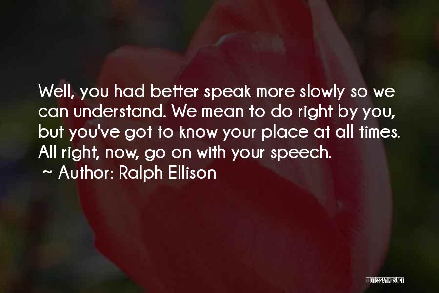 Ralph Ellison Quotes: Well, You Had Better Speak More Slowly So We Can Understand. We Mean To Do Right By You, But You've