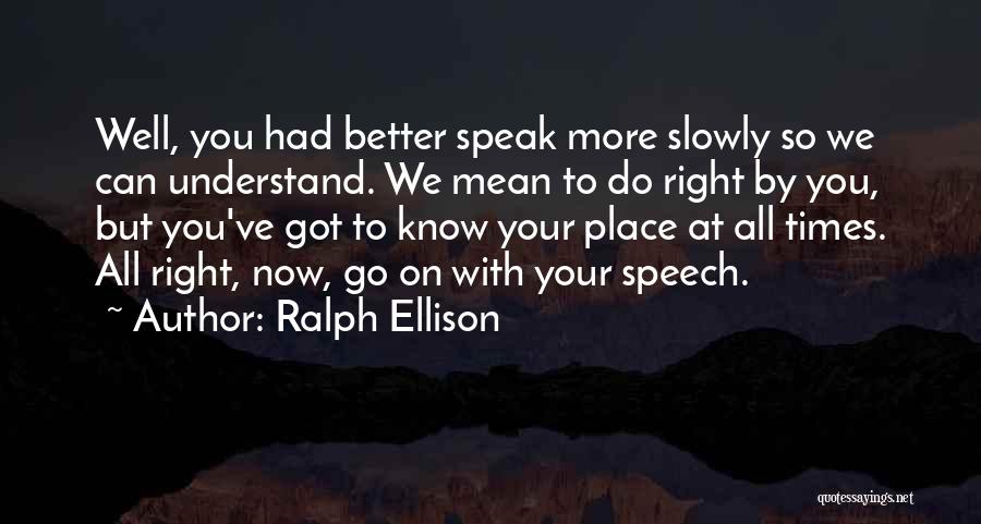 Ralph Ellison Quotes: Well, You Had Better Speak More Slowly So We Can Understand. We Mean To Do Right By You, But You've