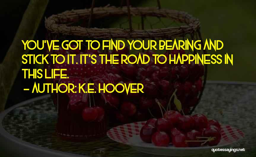 K.E. Hoover Quotes: You've Got To Find Your Bearing And Stick To It. It's The Road To Happiness In This Life.