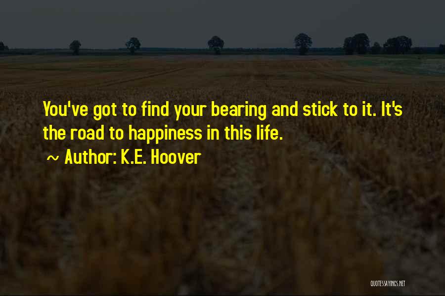 K.E. Hoover Quotes: You've Got To Find Your Bearing And Stick To It. It's The Road To Happiness In This Life.