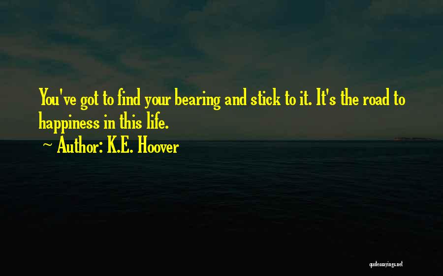 K.E. Hoover Quotes: You've Got To Find Your Bearing And Stick To It. It's The Road To Happiness In This Life.