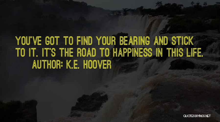 K.E. Hoover Quotes: You've Got To Find Your Bearing And Stick To It. It's The Road To Happiness In This Life.