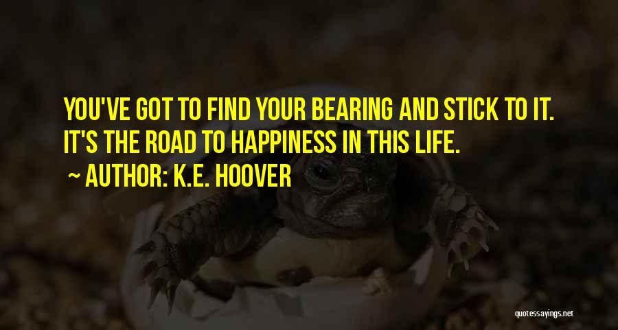 K.E. Hoover Quotes: You've Got To Find Your Bearing And Stick To It. It's The Road To Happiness In This Life.