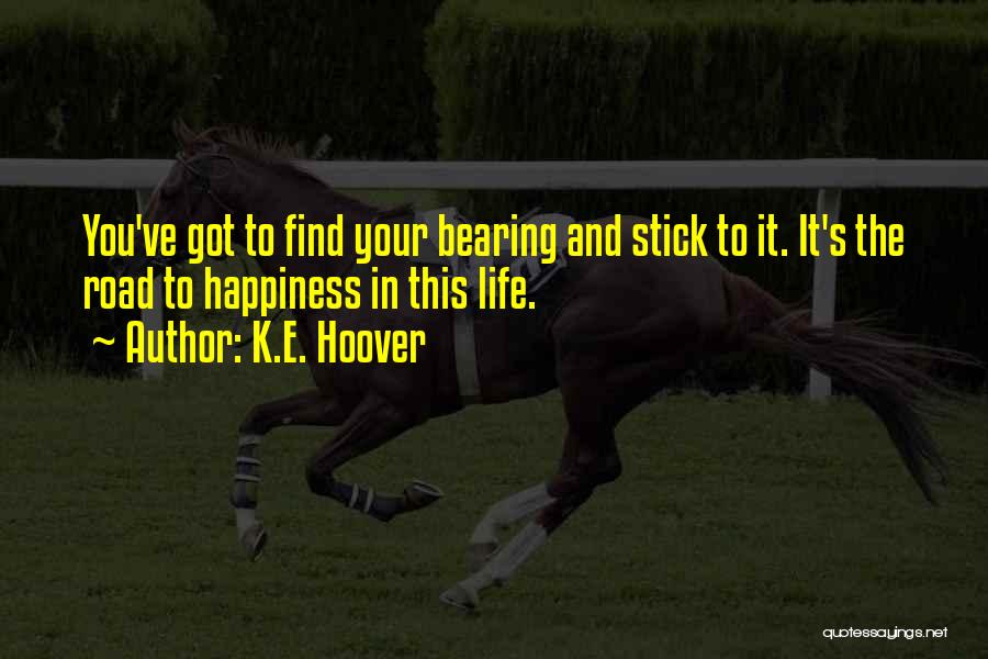 K.E. Hoover Quotes: You've Got To Find Your Bearing And Stick To It. It's The Road To Happiness In This Life.