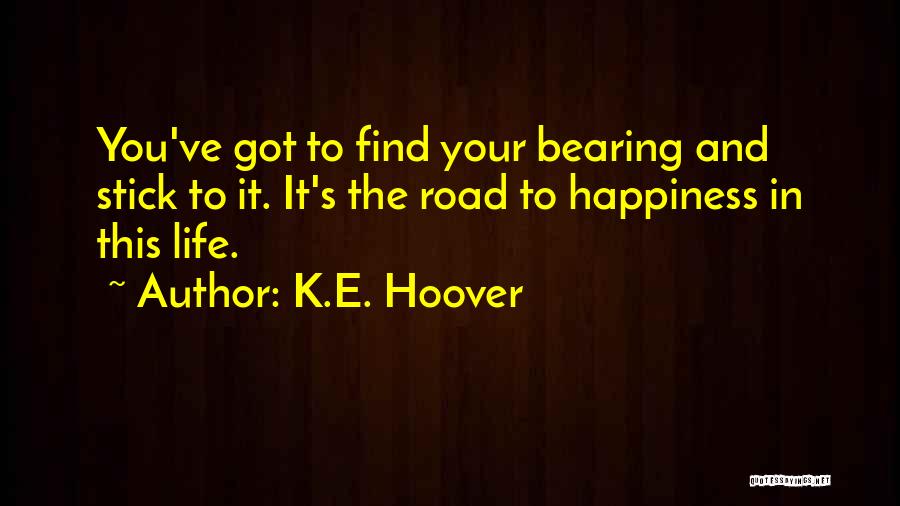 K.E. Hoover Quotes: You've Got To Find Your Bearing And Stick To It. It's The Road To Happiness In This Life.