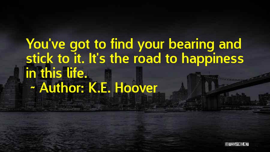 K.E. Hoover Quotes: You've Got To Find Your Bearing And Stick To It. It's The Road To Happiness In This Life.