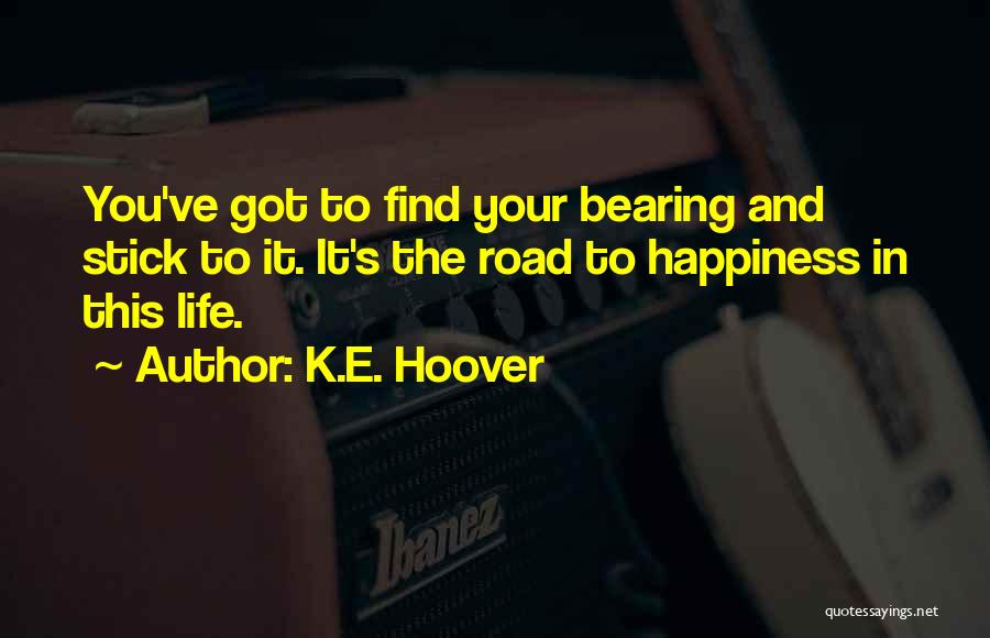 K.E. Hoover Quotes: You've Got To Find Your Bearing And Stick To It. It's The Road To Happiness In This Life.