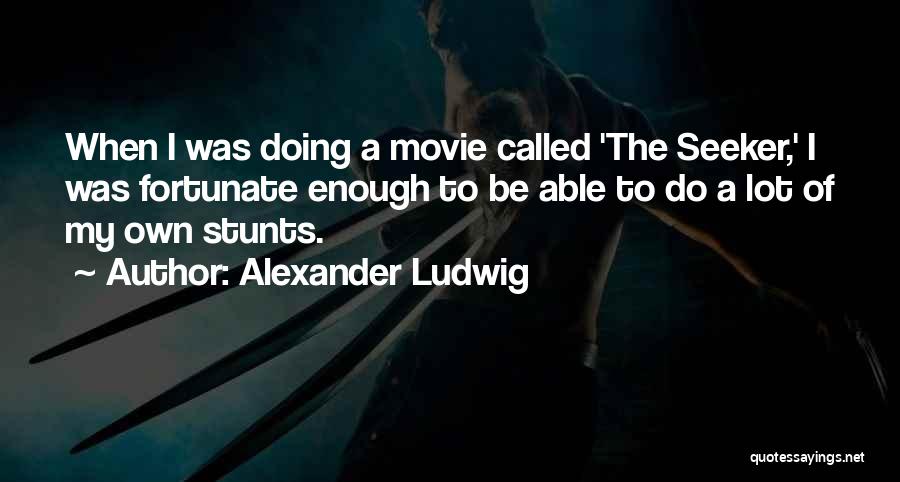 Alexander Ludwig Quotes: When I Was Doing A Movie Called 'the Seeker,' I Was Fortunate Enough To Be Able To Do A Lot