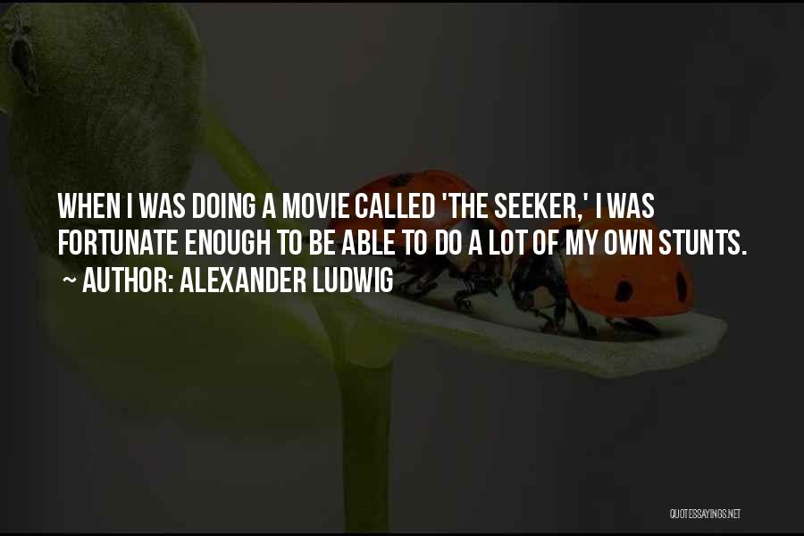 Alexander Ludwig Quotes: When I Was Doing A Movie Called 'the Seeker,' I Was Fortunate Enough To Be Able To Do A Lot