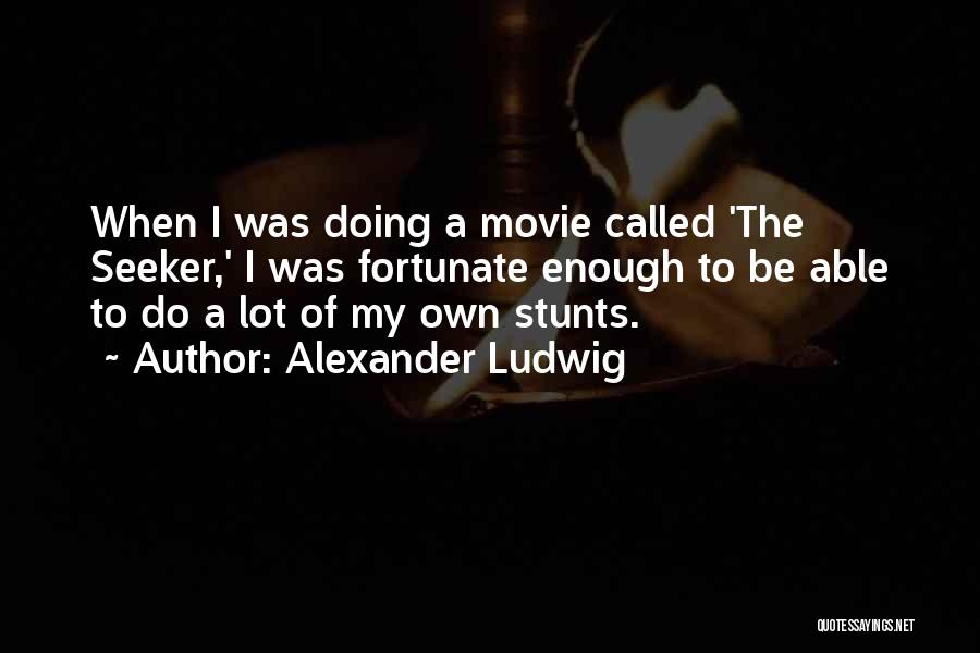 Alexander Ludwig Quotes: When I Was Doing A Movie Called 'the Seeker,' I Was Fortunate Enough To Be Able To Do A Lot