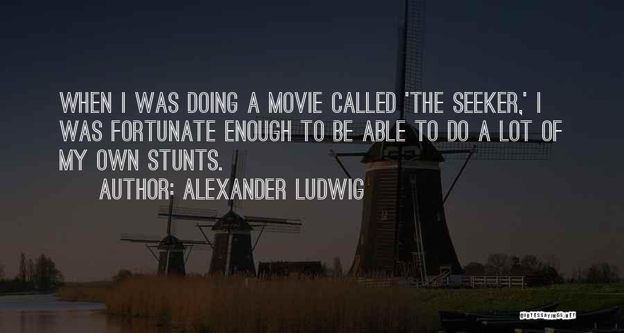 Alexander Ludwig Quotes: When I Was Doing A Movie Called 'the Seeker,' I Was Fortunate Enough To Be Able To Do A Lot