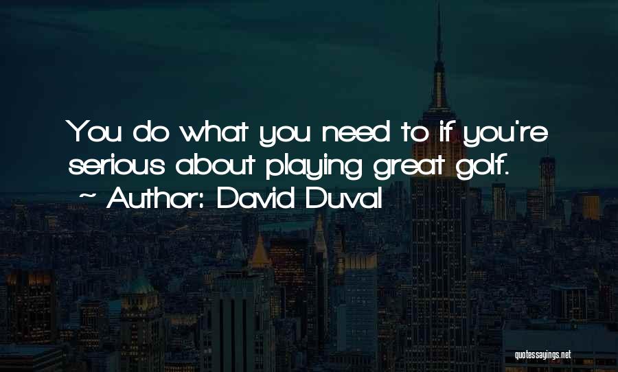David Duval Quotes: You Do What You Need To If You're Serious About Playing Great Golf.