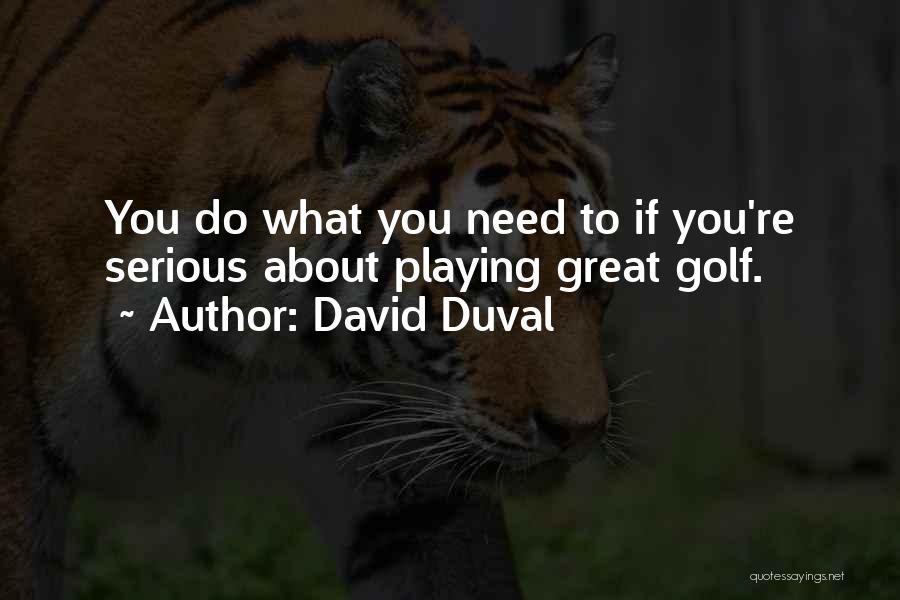 David Duval Quotes: You Do What You Need To If You're Serious About Playing Great Golf.