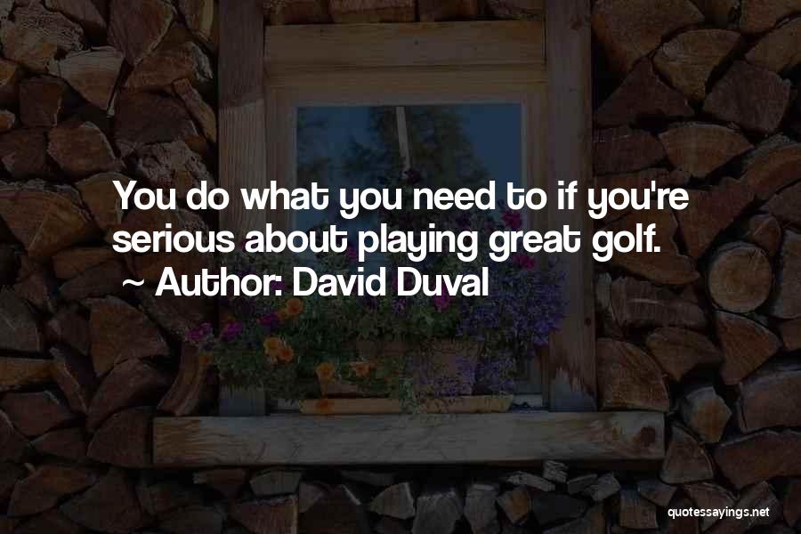 David Duval Quotes: You Do What You Need To If You're Serious About Playing Great Golf.