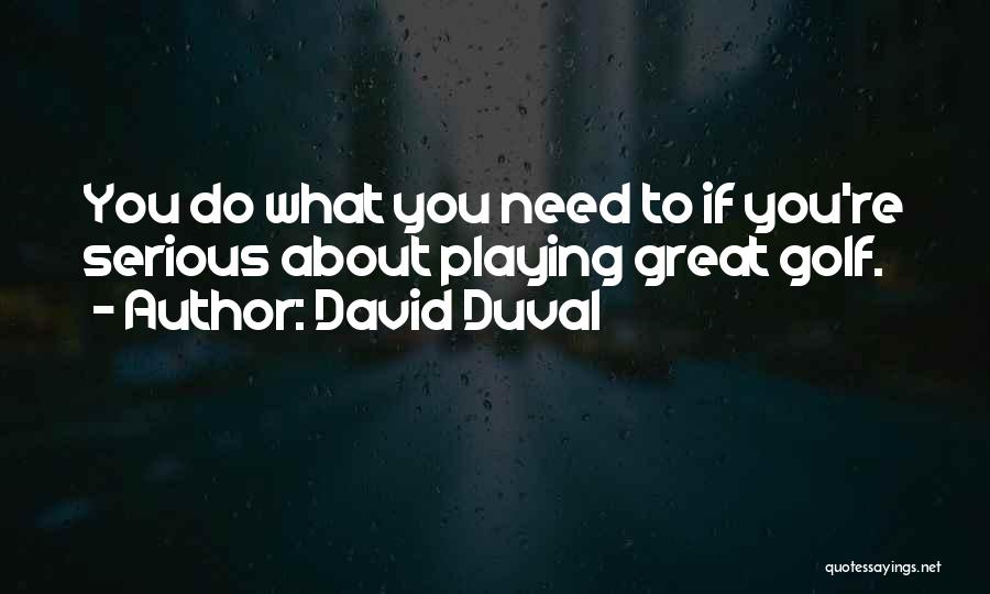 David Duval Quotes: You Do What You Need To If You're Serious About Playing Great Golf.