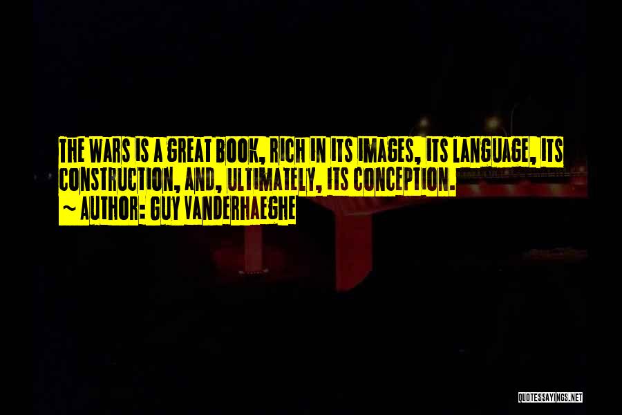 Guy Vanderhaeghe Quotes: The Wars Is A Great Book, Rich In Its Images, Its Language, Its Construction, And, Ultimately, Its Conception.