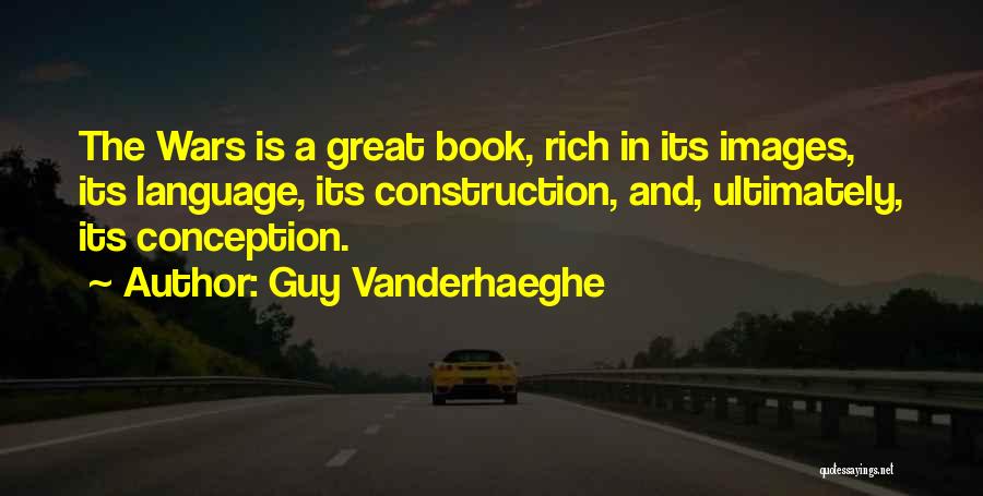 Guy Vanderhaeghe Quotes: The Wars Is A Great Book, Rich In Its Images, Its Language, Its Construction, And, Ultimately, Its Conception.