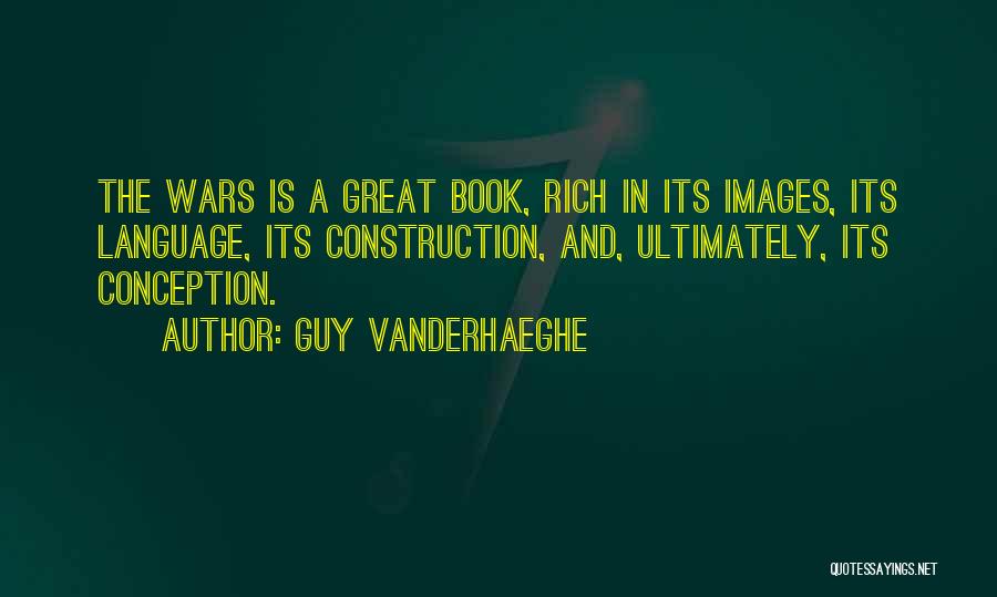 Guy Vanderhaeghe Quotes: The Wars Is A Great Book, Rich In Its Images, Its Language, Its Construction, And, Ultimately, Its Conception.