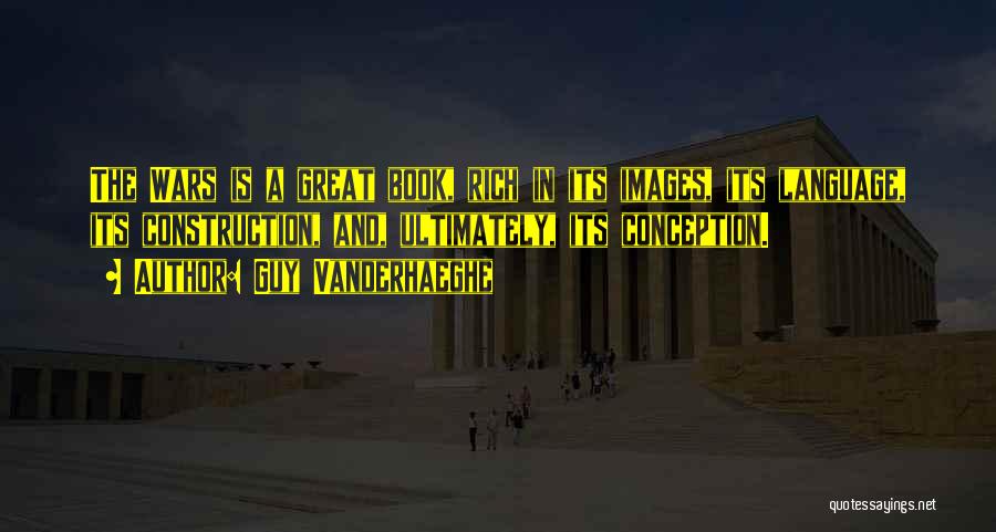 Guy Vanderhaeghe Quotes: The Wars Is A Great Book, Rich In Its Images, Its Language, Its Construction, And, Ultimately, Its Conception.