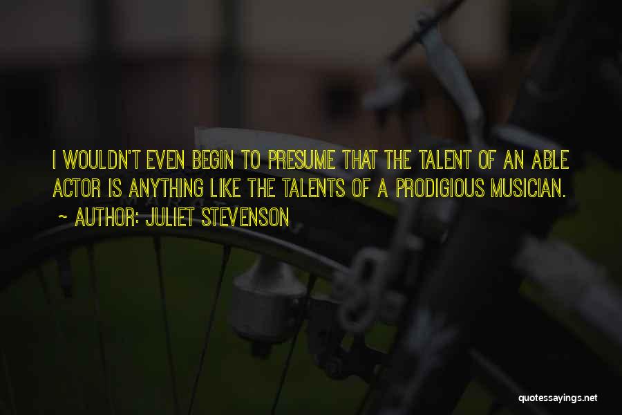 Juliet Stevenson Quotes: I Wouldn't Even Begin To Presume That The Talent Of An Able Actor Is Anything Like The Talents Of A