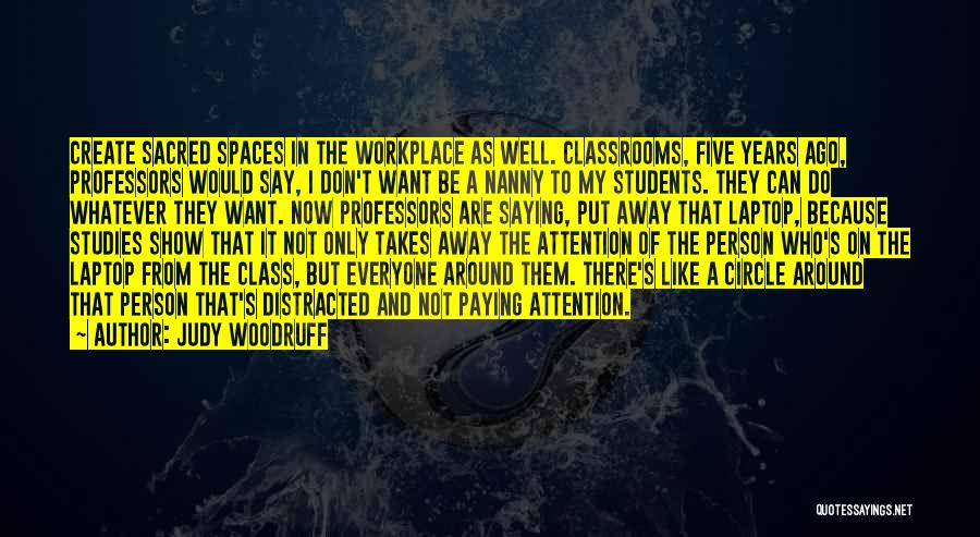 Judy Woodruff Quotes: Create Sacred Spaces In The Workplace As Well. Classrooms, Five Years Ago, Professors Would Say, I Don't Want Be A