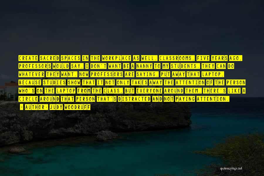 Judy Woodruff Quotes: Create Sacred Spaces In The Workplace As Well. Classrooms, Five Years Ago, Professors Would Say, I Don't Want Be A