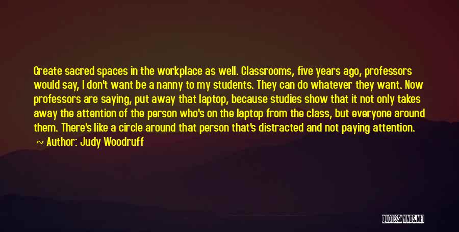 Judy Woodruff Quotes: Create Sacred Spaces In The Workplace As Well. Classrooms, Five Years Ago, Professors Would Say, I Don't Want Be A