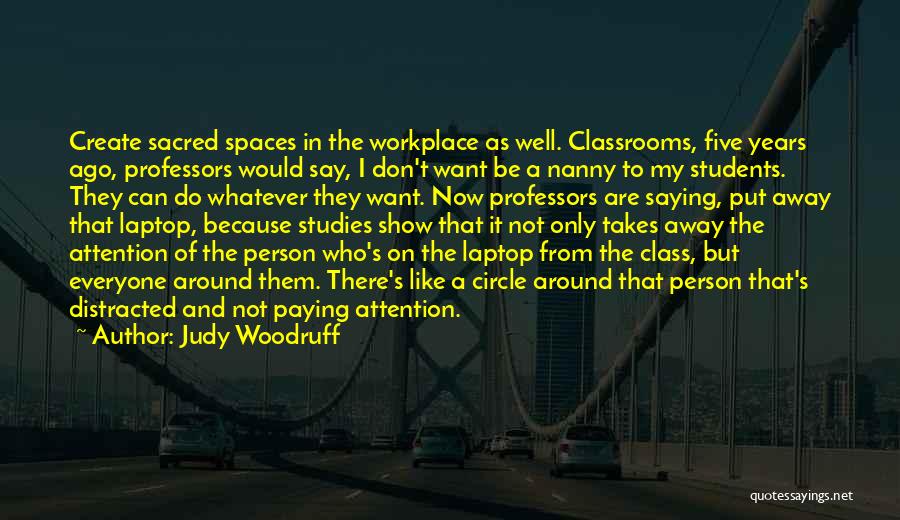 Judy Woodruff Quotes: Create Sacred Spaces In The Workplace As Well. Classrooms, Five Years Ago, Professors Would Say, I Don't Want Be A