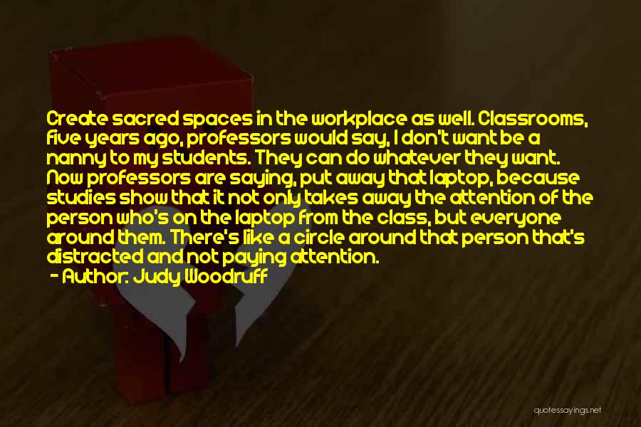 Judy Woodruff Quotes: Create Sacred Spaces In The Workplace As Well. Classrooms, Five Years Ago, Professors Would Say, I Don't Want Be A