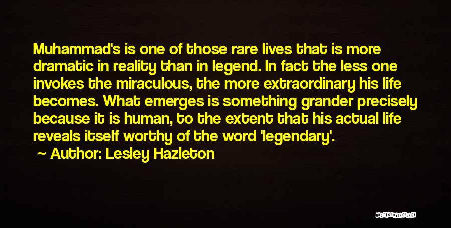 Lesley Hazleton Quotes: Muhammad's Is One Of Those Rare Lives That Is More Dramatic In Reality Than In Legend. In Fact The Less