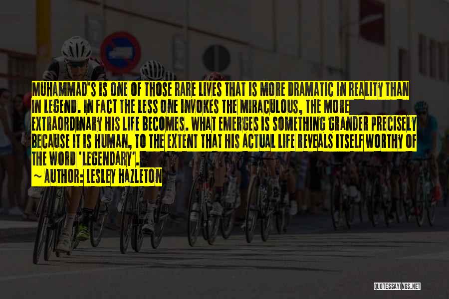 Lesley Hazleton Quotes: Muhammad's Is One Of Those Rare Lives That Is More Dramatic In Reality Than In Legend. In Fact The Less