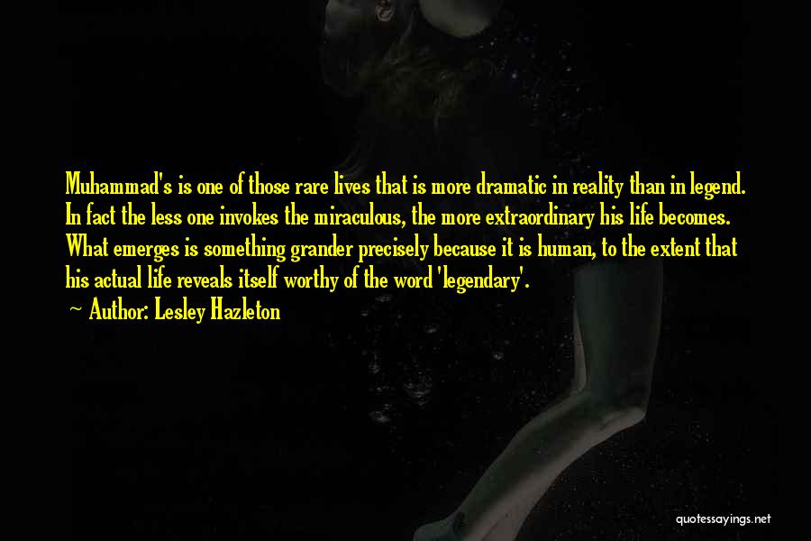 Lesley Hazleton Quotes: Muhammad's Is One Of Those Rare Lives That Is More Dramatic In Reality Than In Legend. In Fact The Less