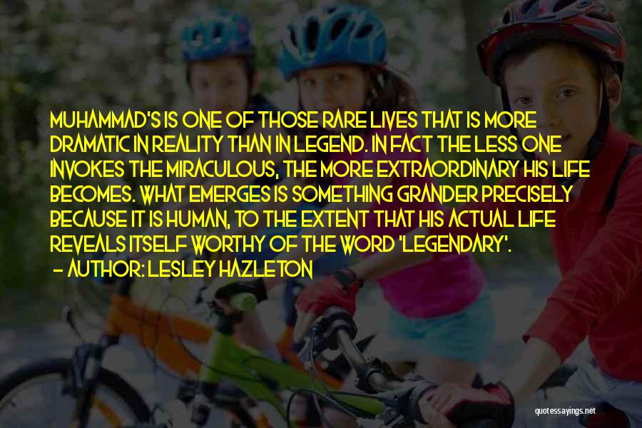 Lesley Hazleton Quotes: Muhammad's Is One Of Those Rare Lives That Is More Dramatic In Reality Than In Legend. In Fact The Less