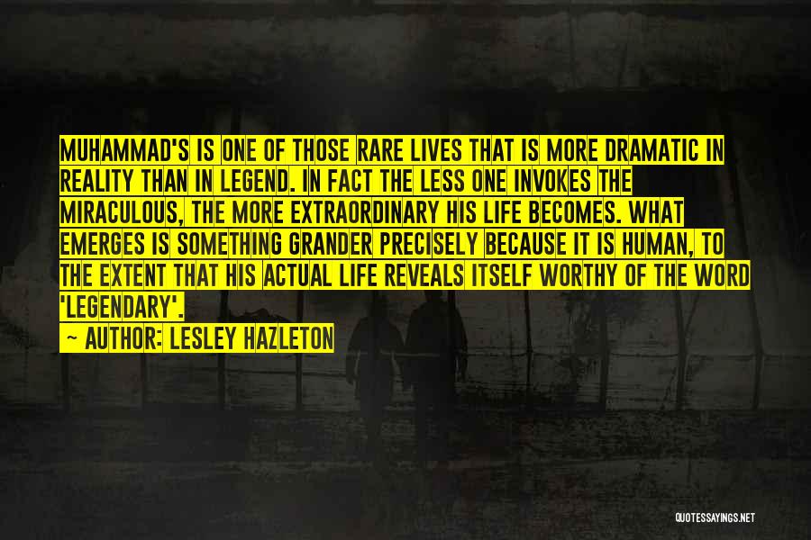 Lesley Hazleton Quotes: Muhammad's Is One Of Those Rare Lives That Is More Dramatic In Reality Than In Legend. In Fact The Less