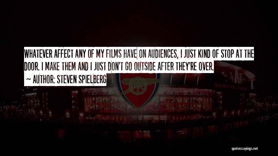 Steven Spielberg Quotes: Whatever Affect Any Of My Films Have On Audiences, I Just Kind Of Stop At The Door. I Make Them