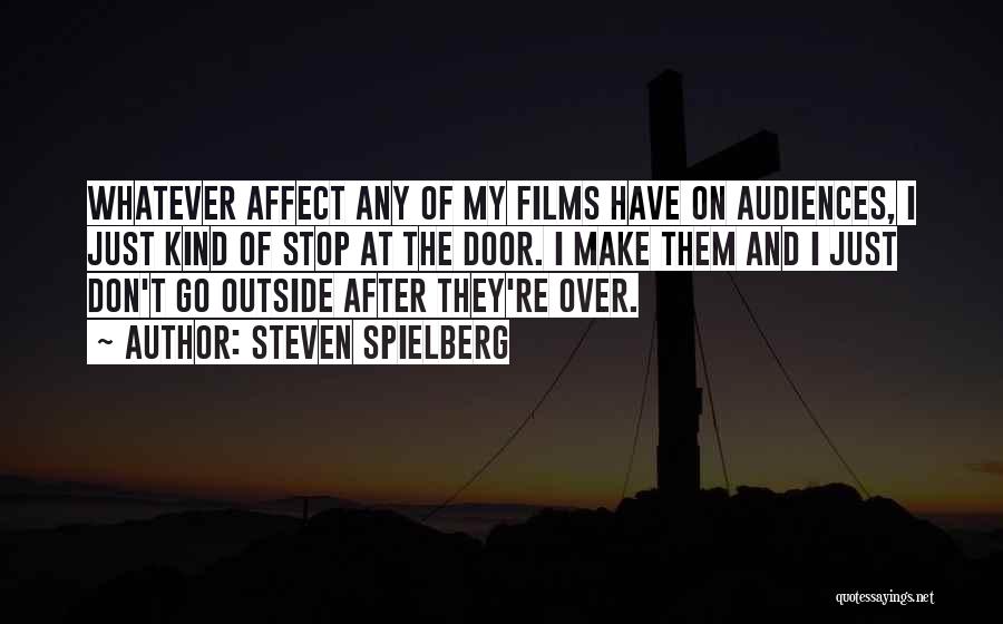 Steven Spielberg Quotes: Whatever Affect Any Of My Films Have On Audiences, I Just Kind Of Stop At The Door. I Make Them