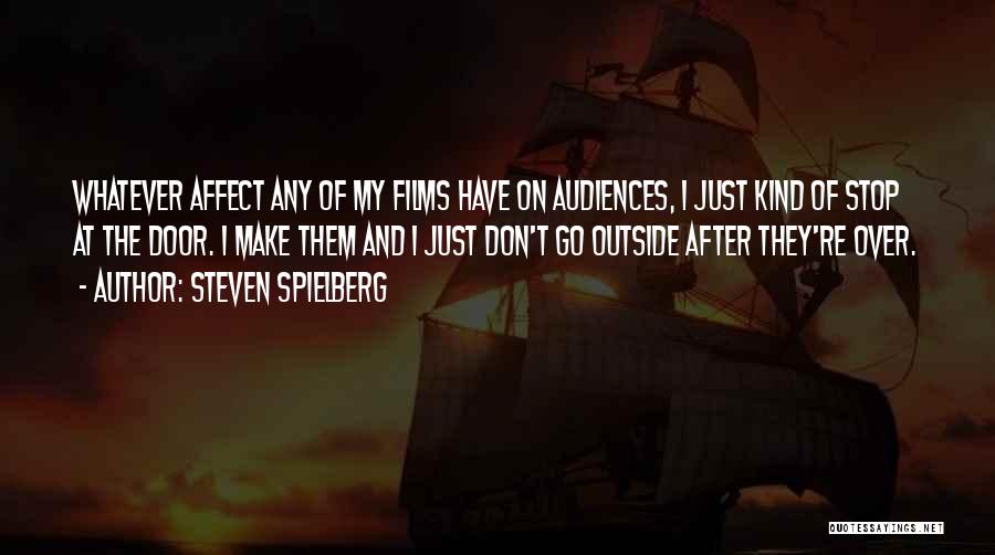 Steven Spielberg Quotes: Whatever Affect Any Of My Films Have On Audiences, I Just Kind Of Stop At The Door. I Make Them