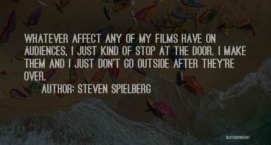 Steven Spielberg Quotes: Whatever Affect Any Of My Films Have On Audiences, I Just Kind Of Stop At The Door. I Make Them