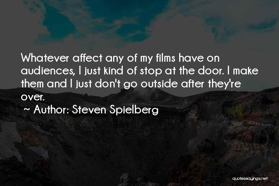 Steven Spielberg Quotes: Whatever Affect Any Of My Films Have On Audiences, I Just Kind Of Stop At The Door. I Make Them