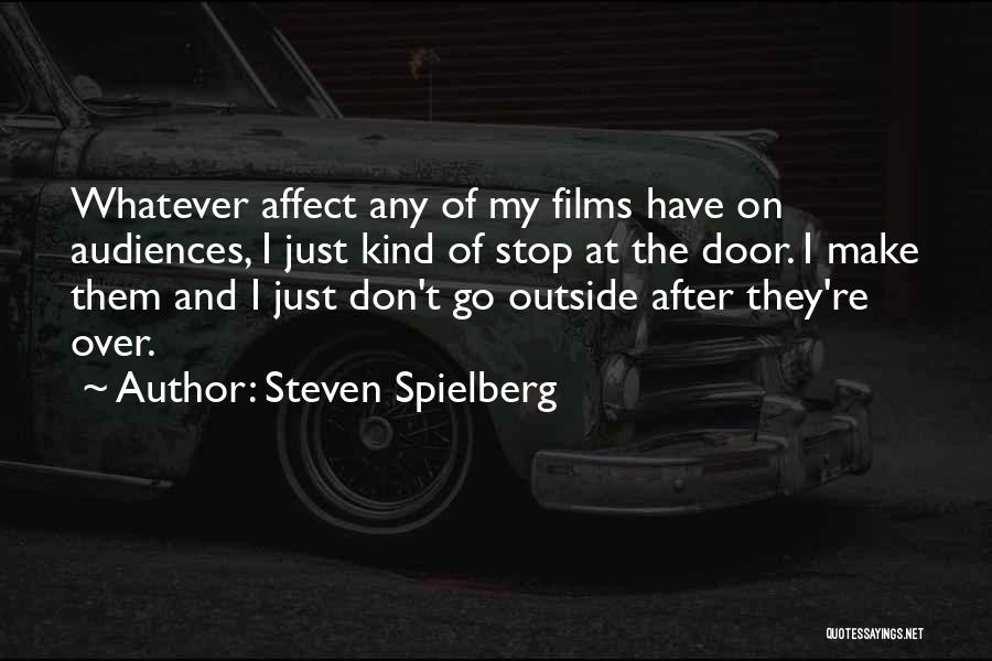 Steven Spielberg Quotes: Whatever Affect Any Of My Films Have On Audiences, I Just Kind Of Stop At The Door. I Make Them