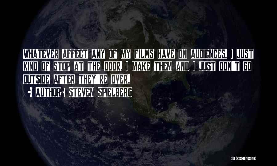 Steven Spielberg Quotes: Whatever Affect Any Of My Films Have On Audiences, I Just Kind Of Stop At The Door. I Make Them