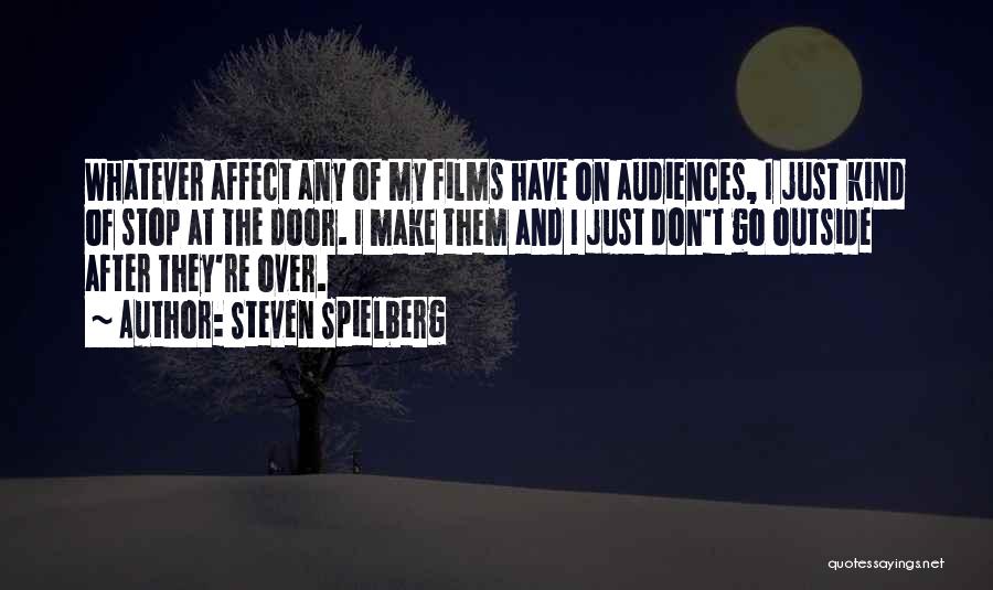 Steven Spielberg Quotes: Whatever Affect Any Of My Films Have On Audiences, I Just Kind Of Stop At The Door. I Make Them