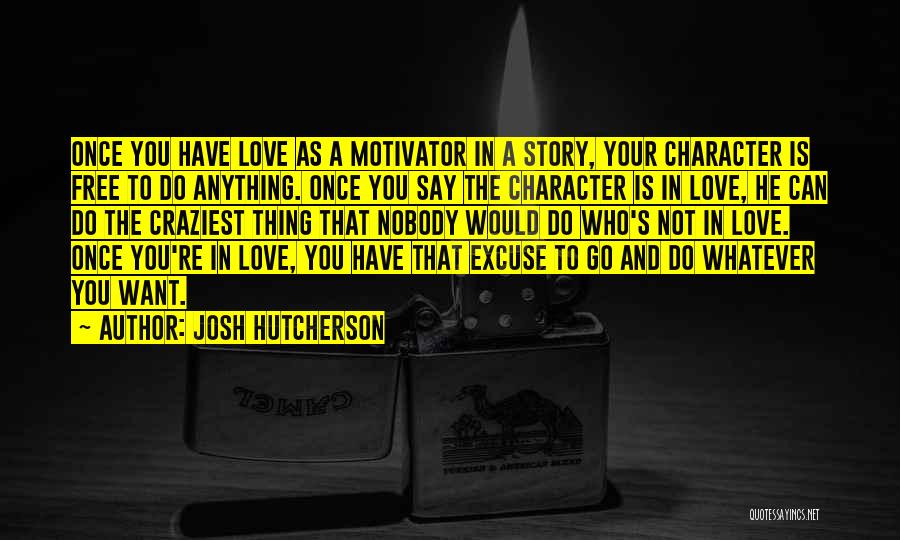 Josh Hutcherson Quotes: Once You Have Love As A Motivator In A Story, Your Character Is Free To Do Anything. Once You Say