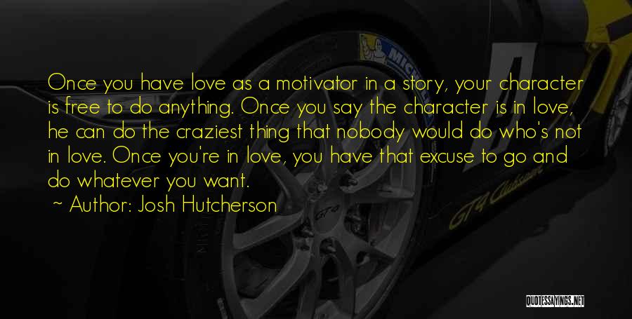 Josh Hutcherson Quotes: Once You Have Love As A Motivator In A Story, Your Character Is Free To Do Anything. Once You Say