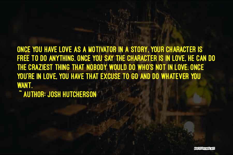 Josh Hutcherson Quotes: Once You Have Love As A Motivator In A Story, Your Character Is Free To Do Anything. Once You Say