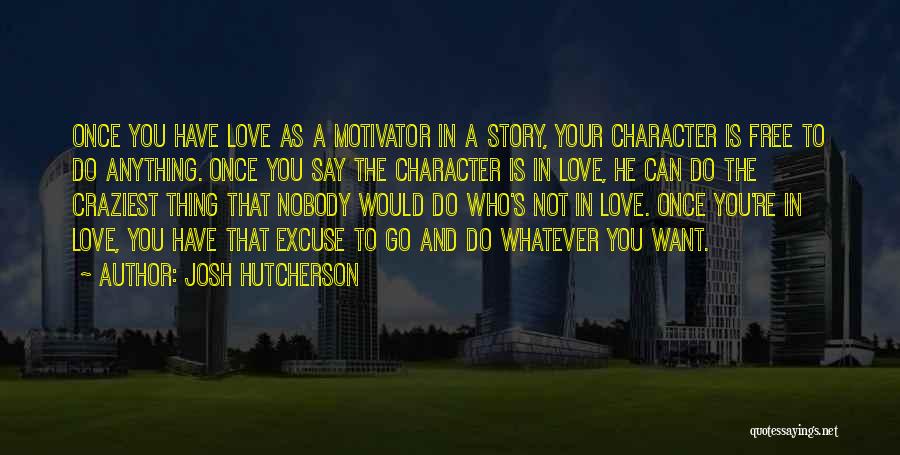 Josh Hutcherson Quotes: Once You Have Love As A Motivator In A Story, Your Character Is Free To Do Anything. Once You Say