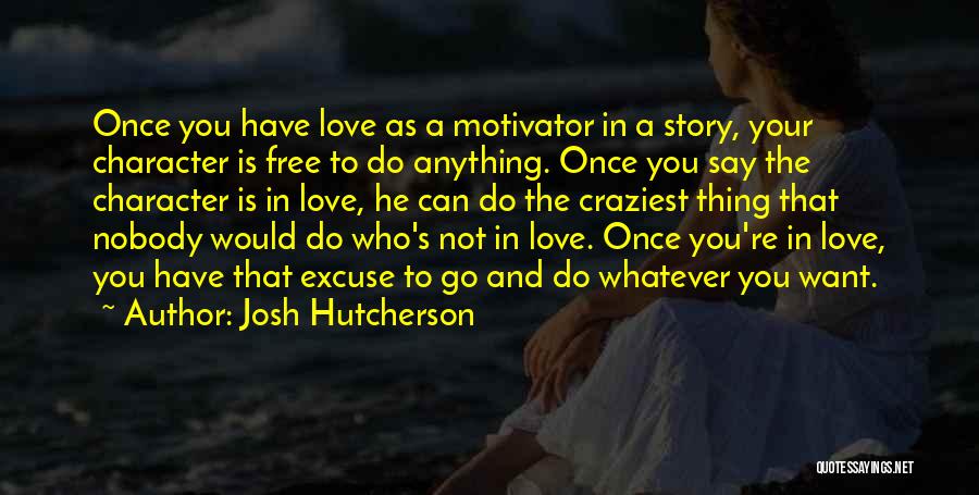 Josh Hutcherson Quotes: Once You Have Love As A Motivator In A Story, Your Character Is Free To Do Anything. Once You Say